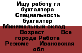 Ищу работу гл. бухгалтера › Специальность ­ бухгалтер › Минимальный оклад ­ 30 000 › Возраст ­ 41 - Все города Работа » Резюме   . Ивановская обл.